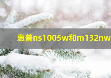 惠普ns1005w和m132nw区别