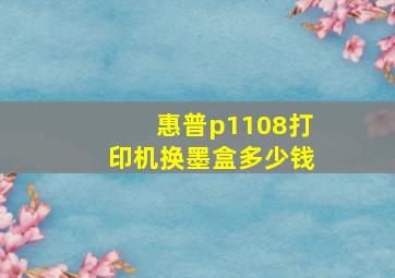 惠普p1108打印机换墨盒多少钱