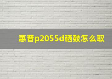 惠普p2055d硒鼓怎么取