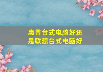 惠普台式电脑好还是联想台式电脑好