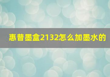 惠普墨盒2132怎么加墨水的