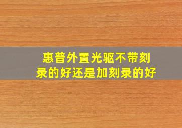 惠普外置光驱不带刻录的好还是加刻录的好