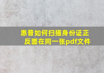 惠普如何扫描身份证正反面在同一张pdf文件