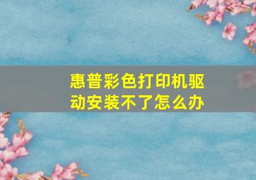 惠普彩色打印机驱动安装不了怎么办