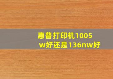 惠普打印机1005w好还是136nw好