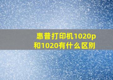 惠普打印机1020p和1020有什么区别