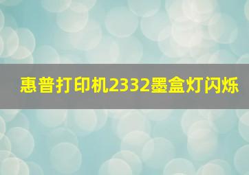 惠普打印机2332墨盒灯闪烁