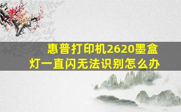 惠普打印机2620墨盒灯一直闪无法识别怎么办