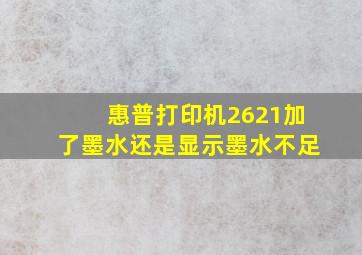 惠普打印机2621加了墨水还是显示墨水不足