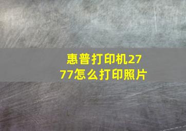 惠普打印机2777怎么打印照片