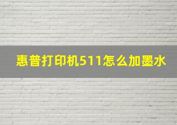 惠普打印机511怎么加墨水