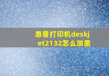 惠普打印机deskjet2132怎么加墨