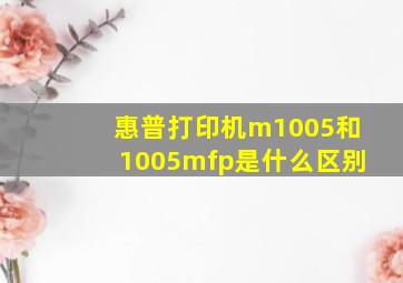 惠普打印机m1005和1005mfp是什么区别