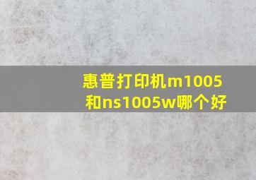 惠普打印机m1005和ns1005w哪个好