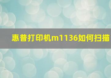 惠普打印机m1136如何扫描