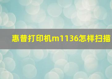 惠普打印机m1136怎样扫描