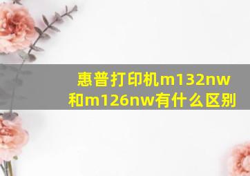 惠普打印机m132nw和m126nw有什么区别