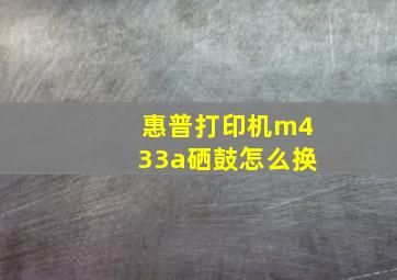 惠普打印机m433a硒鼓怎么换