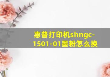 惠普打印机shngc-1501-01墨粉怎么换