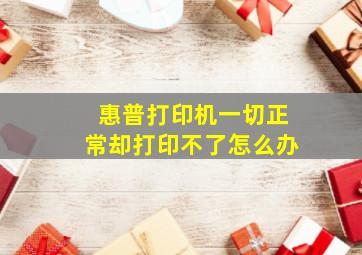 惠普打印机一切正常却打印不了怎么办