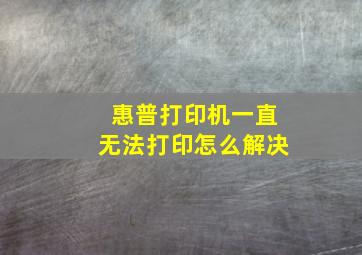 惠普打印机一直无法打印怎么解决