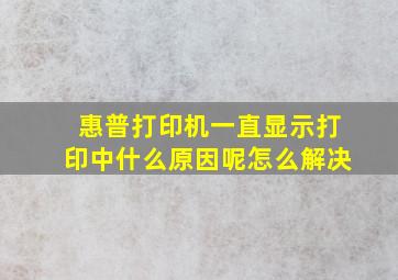 惠普打印机一直显示打印中什么原因呢怎么解决