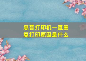 惠普打印机一直重复打印原因是什么