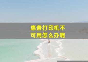 惠普打印机不可用怎么办呢