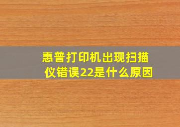 惠普打印机出现扫描仪错误22是什么原因