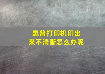 惠普打印机印出来不清晰怎么办呢