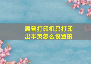 惠普打印机只打印出半页怎么设置的