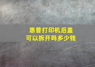 惠普打印机后盖可以拆开吗多少钱