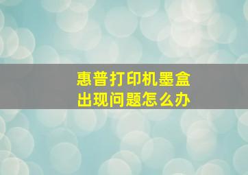 惠普打印机墨盒出现问题怎么办