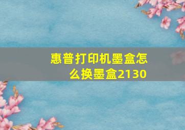 惠普打印机墨盒怎么换墨盒2130