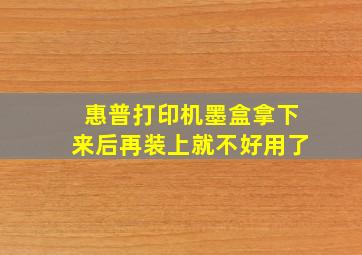 惠普打印机墨盒拿下来后再装上就不好用了