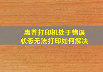 惠普打印机处于错误状态无法打印如何解决