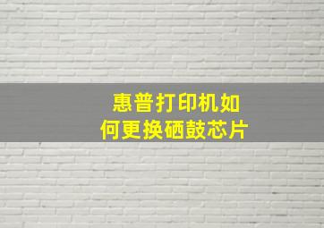 惠普打印机如何更换硒鼓芯片