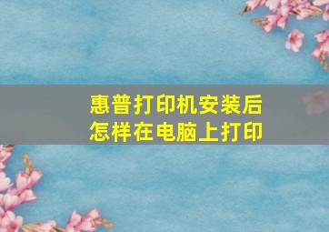 惠普打印机安装后怎样在电脑上打印