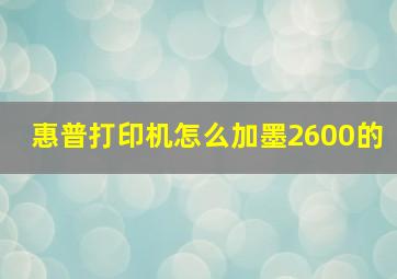 惠普打印机怎么加墨2600的