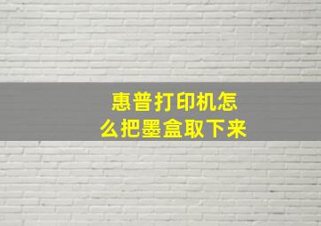 惠普打印机怎么把墨盒取下来