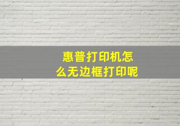 惠普打印机怎么无边框打印呢