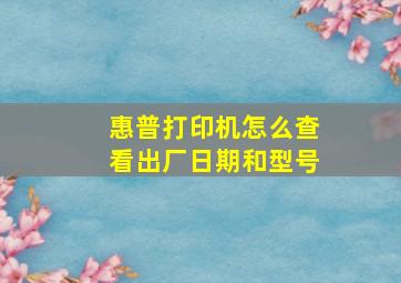 惠普打印机怎么查看出厂日期和型号