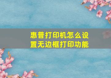 惠普打印机怎么设置无边框打印功能