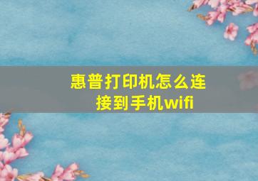 惠普打印机怎么连接到手机wifi