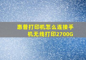 惠普打印机怎么连接手机无线打印2700G