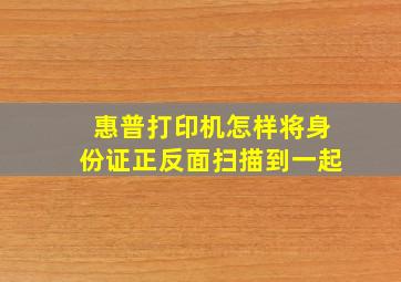 惠普打印机怎样将身份证正反面扫描到一起