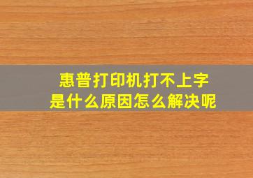 惠普打印机打不上字是什么原因怎么解决呢