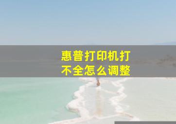 惠普打印机打不全怎么调整