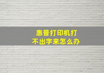 惠普打印机打不出字来怎么办