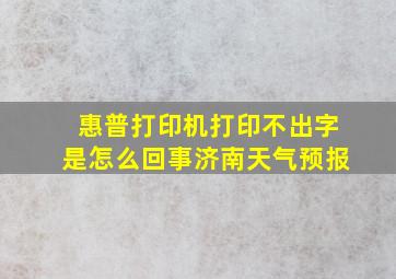 惠普打印机打印不出字是怎么回事济南天气预报